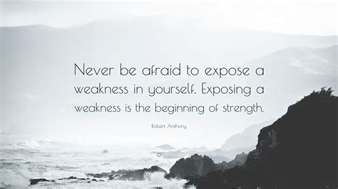 Robert Anthony Quote: “Never be afraid to expose a weakness in yourself ...