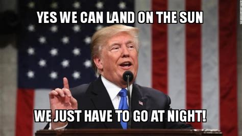Yes we can land on the sun We just have to go at night! - Donald Trump Meme Generator
