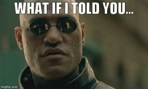 What if I told you... - Imgflip