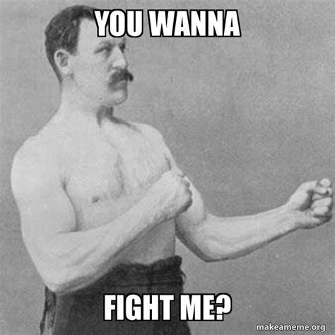 You wanna Fight me? - Overly Manly Man | Make a Meme