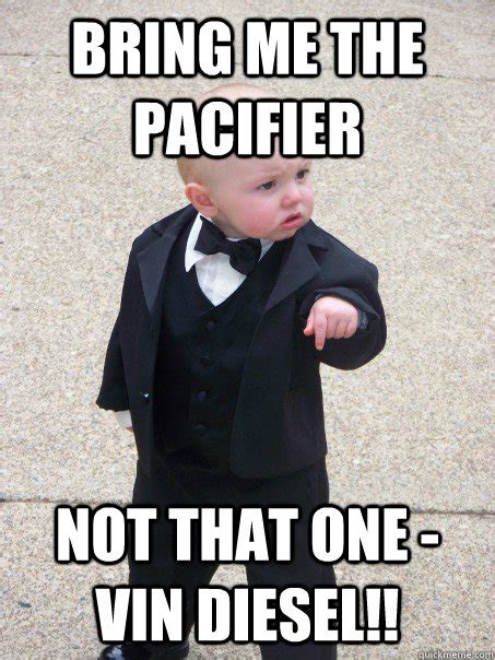 bring me the pacifier Not that one - Vin Diesel!! - Baby Godfather - quickmeme