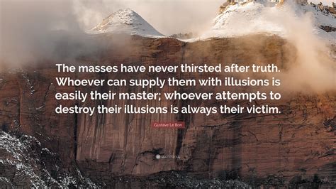 Gustave Le Bon Quote: “The masses have never thirsted after truth ...