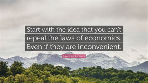 Lawrence Summers Quote: “Start with the idea that you can’t repeal the ...