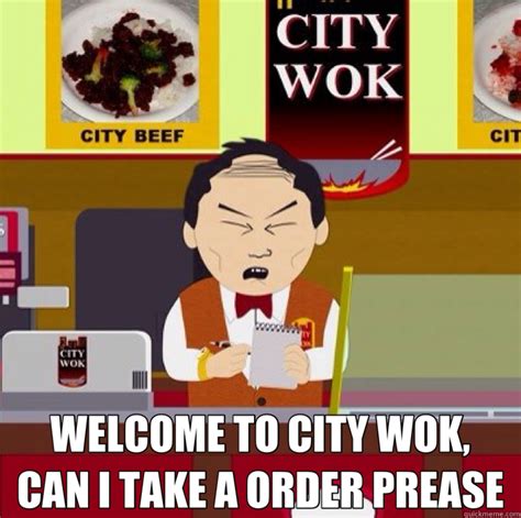 WELCOME TO CITY WOK, CAN I TAKE A ORDER PREASE - city wok - quickmeme