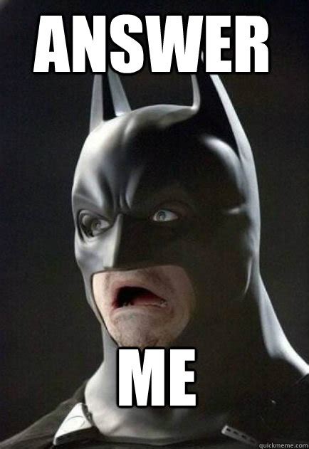 answer me - excited batman - quickmeme