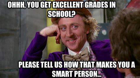 ohhh, you get excellent grades in school? please tell us how that makes ...