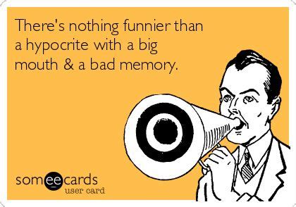 There's nothing funnier than a hypocrite with a big mouth & a bad memory. | Honest Pop-ups Ecard ...