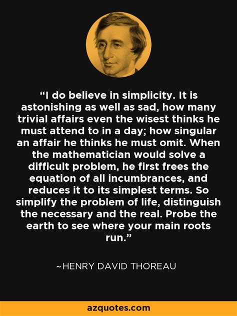 Henry David Thoreau quote: I do believe in simplicity. It is astonishing as well...