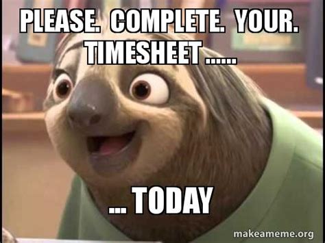 Please. Complete. Your. Timesheet ...... ... Today Meme Generator