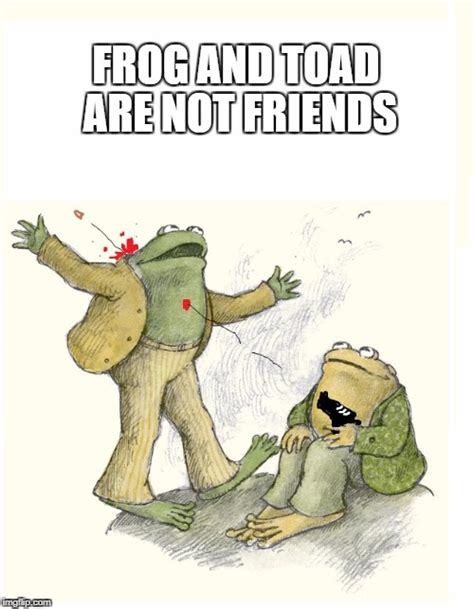 Frog and Toad Are NOT Friends - Imgflip