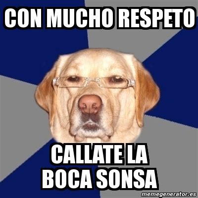 Meme Perro Racista - con mucho respeto callate la boca sonsa - 4693008