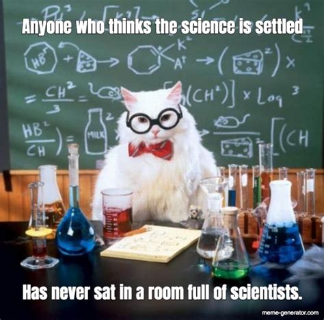 Anyone who thinks the science is settled Has never sat in a room full of scientists. - Meme ...