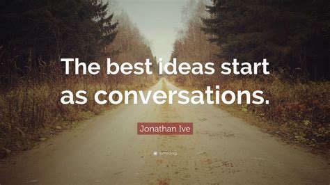 Jonathan Ive Quote: “The best ideas start as conversations.” (12 wallpapers) - Quotefancy