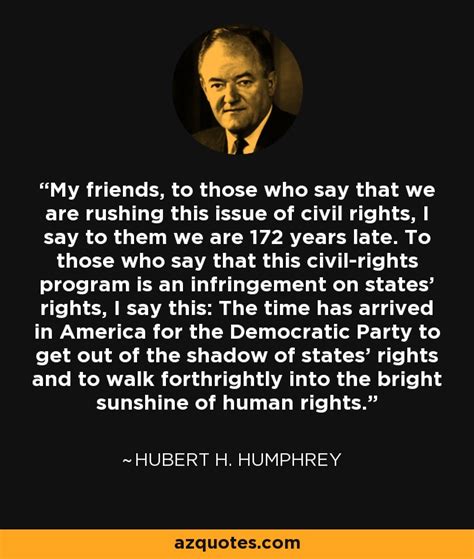 Hubert H. Humphrey quote: My friends, to those who say that we are rushing...