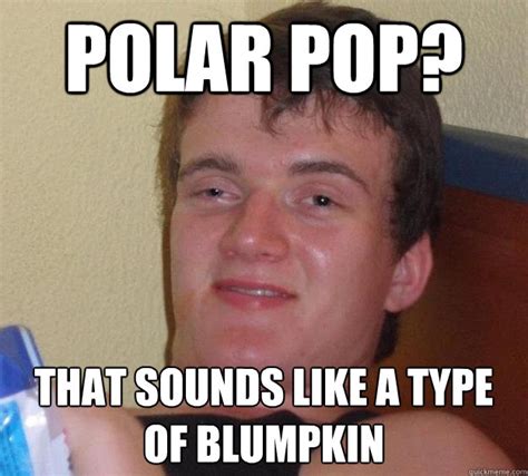 Polar Pop? That sounds like a type of blumpkin - 10 Guy - quickmeme