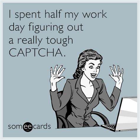 I spent half my work day figuring out a really tough CAPTCHA. | Workplace memes, Ecards funny, Funny