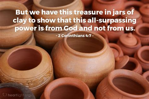 2 Corinthians 4:7—But we have this treasure in jars of clay to show that this all-surpassing ...