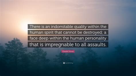 Chester Himes Quote: “There is an indomitable quality within the human spirit that cannot be ...