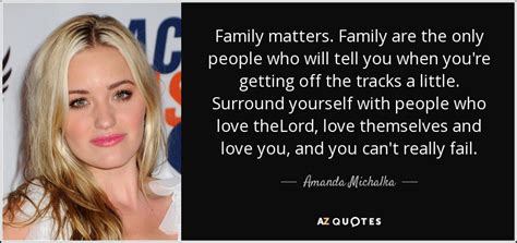 Amanda Michalka quote: Family matters. Family are the only people who ...