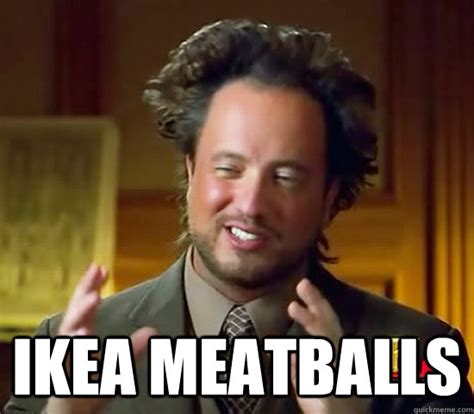 Ikea Meatballs - Ancient Aliens - quickmeme