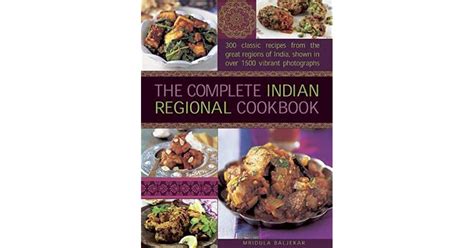 The Complete Indian Regional Cookbook: 300 Classic Recipes from the Great Regions of India by ...