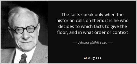 Edward Hallett Carr quote: The facts speak only when the historian calls on them...