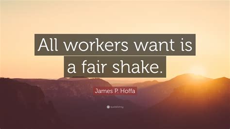 James P. Hoffa Quote: “All workers want is a fair shake.”