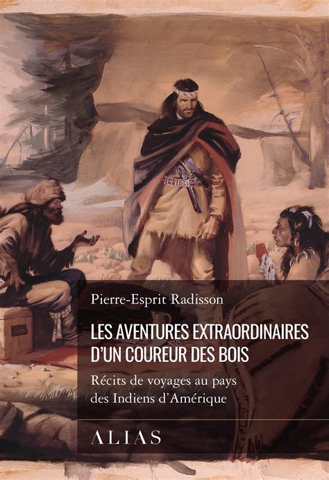 Les aventures extraordinaires d'un coureur des bois de Pierre-Esprit Radisson | Voyages | Récits ...