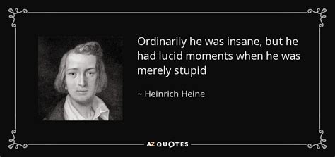 Heinrich Heine quote: Ordinarily he was insane, but he had lucid moments when...