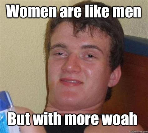 Women are like men But with more woah - 10 Guy - quickmeme