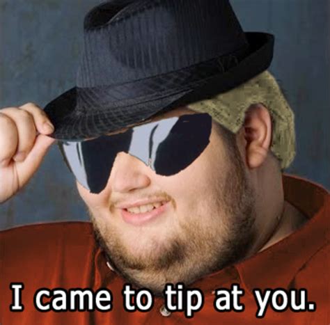 I came here to tip at you | *Tips Fedora* | Know Your Meme