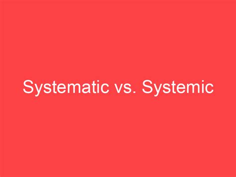 systematic  systemic whats  difference main difference