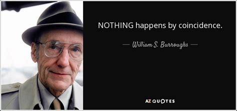 William S. Burroughs quote: NOTHING happens by coincidence.