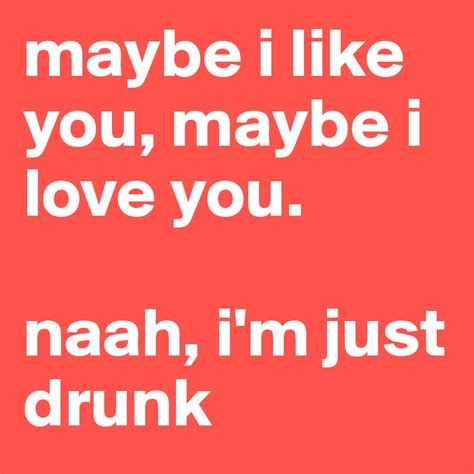 maybe i like you, maybe i love you. naah, i'm just drunk - Post by ...