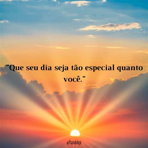 Que Seu Dia Seja Lindo Como Você - "Que seu dia seja tão especial quanto você." - Frase de Hoje