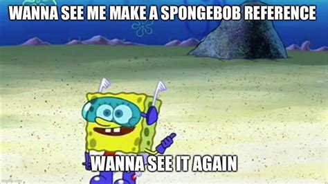 spongebob wanna see me do it again Memes - Imgflip