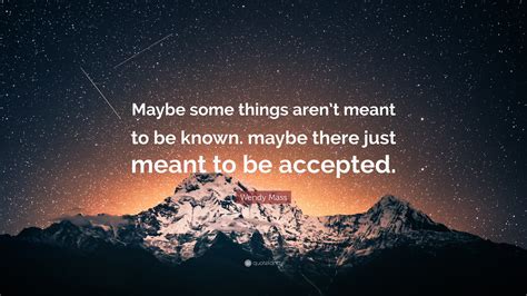 Wendy Mass Quote: “Maybe some things aren’t meant to be known. maybe