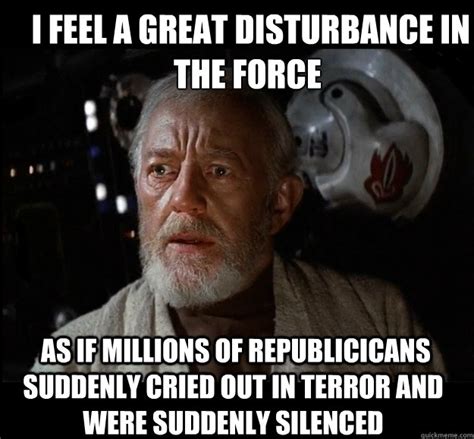 I feel a great disturbance in the force as if millions of republicicans ...