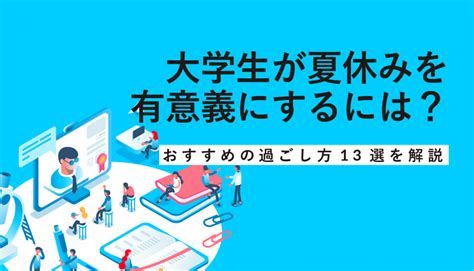 大学生が夏休みを有意義にするには？おすすめの過ごし方13選を解説 - WEBCAMP MEDIA