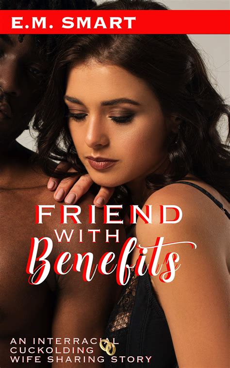 FRIEND WITH BENEFITS: AN INTERRACIAL CUCKOLDING WIFE SHARING STORY by E