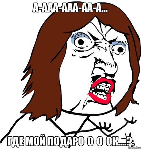 а-ааа-ааа-аа-а... где мой подаро-о-о-ок....?., Мем Ну почему (девушка ...