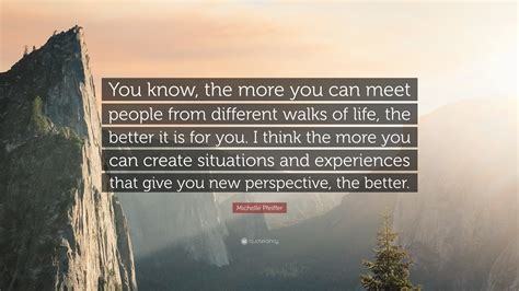 Michelle Pfeiffer Quote: “You know, the more you can meet people from