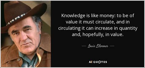 Louis L'Amour quote: Knowledge is like money: to be of value it must...