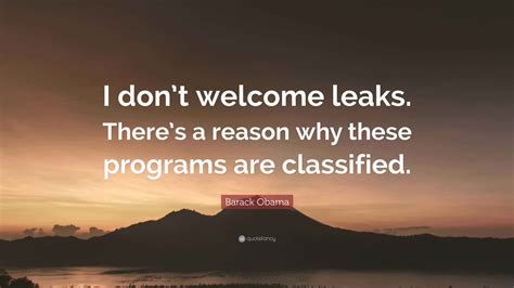 Barack Obama Quote: “I don’t welcome leaks. There’s a reason why these