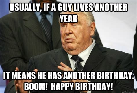 Usually, if a guy lives another year It means he has another birthday ...