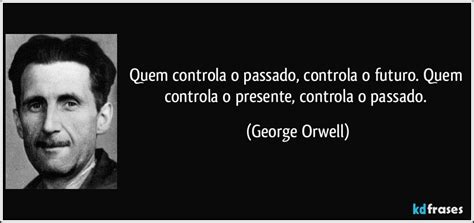 Quem Controla O Passado Controla O Futuro - Quem controla o passado, controla o futuro. Quem controla o...