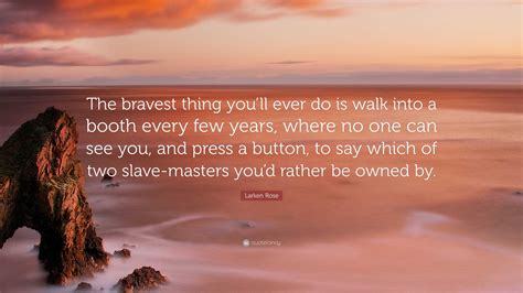 Larken Rose Quote: “The bravest thing you’ll ever do is walk into a
