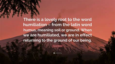 David Whyte Quote: “There is a lovely root to the word humiliation