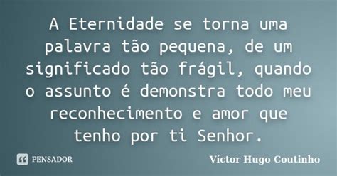 Significado Da Palavra Eternidade - A Eternidade se torna uma palavra tão... Víctor Hugo Coutinho - Pensador