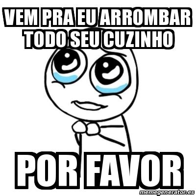 Arrombando O Cuzinho Do Novinho - Meme Por favor - vem pra eu arrombar todo seu cuzinho por favor - 31483764